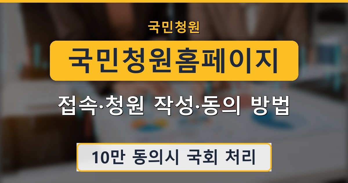 국민청원홈페이지 - 접속·청원 작성·동의 방법 안내