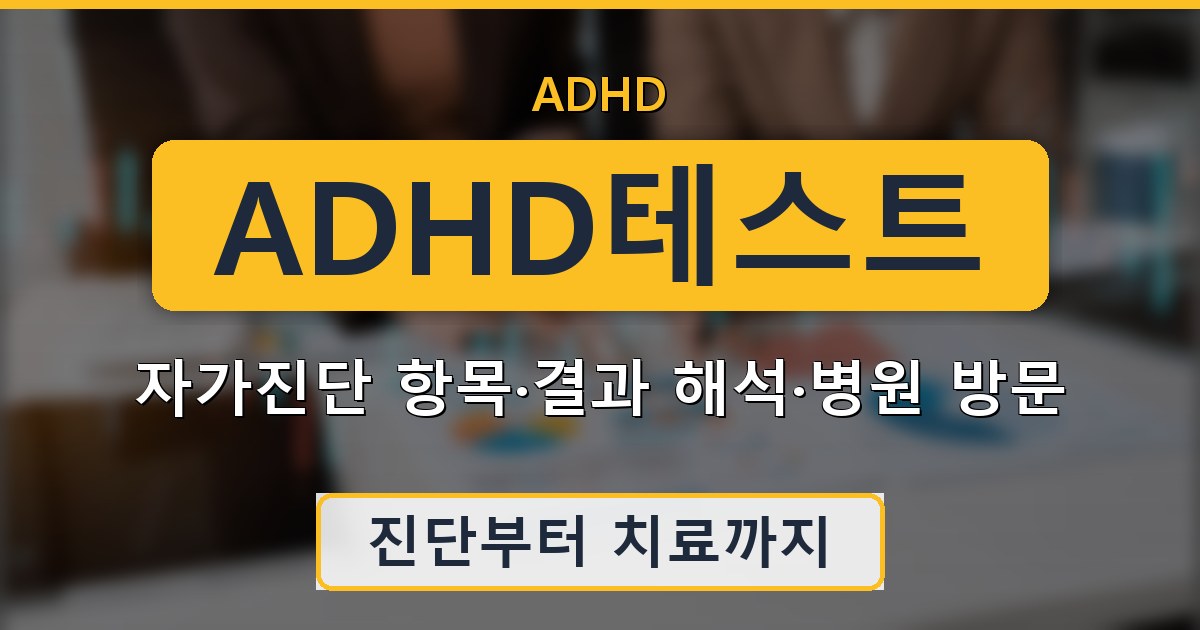 ADHD테스트 - 자가진단 항목·결과 해석·병원 방문 안내