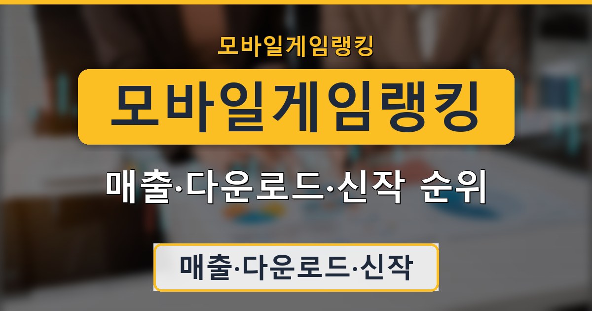 모바일게임랭킹 - 매출·다운로드·신작 순위 정리