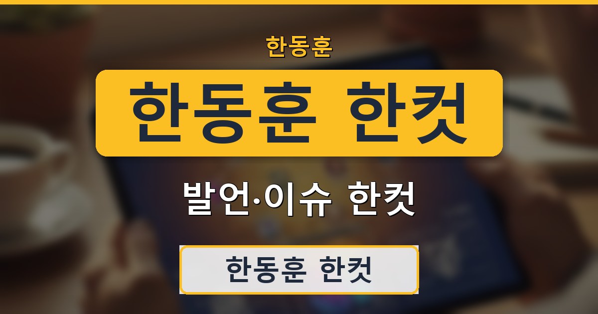 한동훈 한컷 - 발언·이슈 한컷 정리